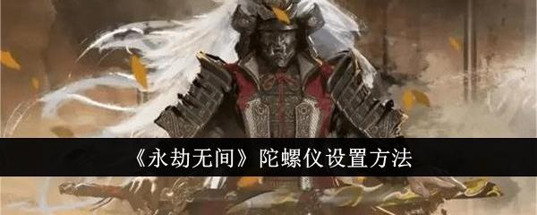 永劫无间陀螺仪怎么设置-陀螺仪设置方法