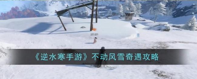 逆水寒手游不动风雪奇遇怎么完成-不动风雪奇遇达成攻略