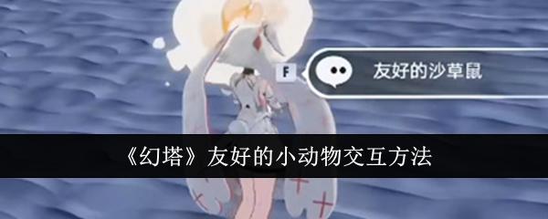 幻塔友好的小动物怎么交互-友好的小动物交互方法