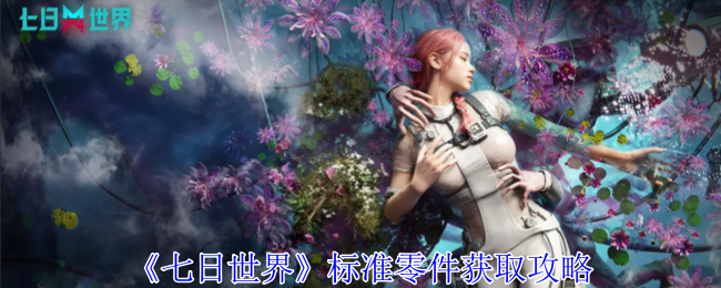 七日世界标准零件怎么获得-标准零件获取攻略