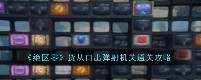 绝区零货从口出弹射机关怎么通关-货从口出弹射机关通关攻略