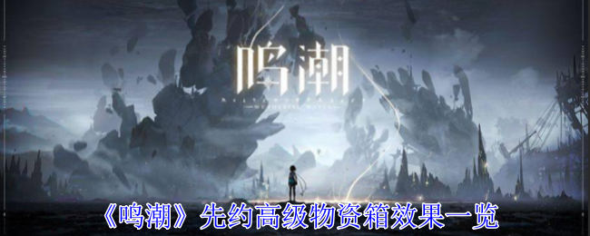 鸣潮先约高级物资箱有什么物品-先约高级物资箱解锁物品