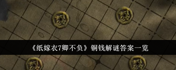 纸嫁衣7卿不负铜钱解谜答案是什么-铜钱解谜答案