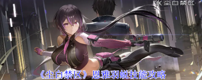 尘白禁区恩雅羽蜕怎么样-恩雅羽蜕技能详解
