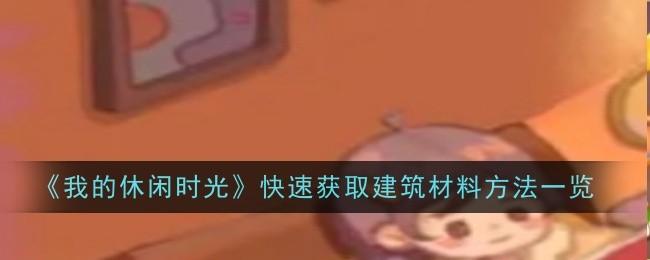 我的休闲时光怎么快速获取建筑材料-快速获取建筑材料方法