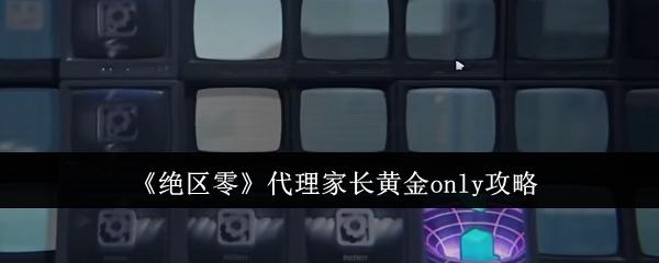 绝区零代理家长黄金only怎么完成-代理家长黄金only攻略