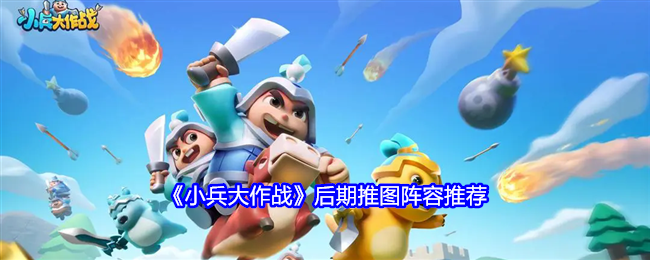 小兵大作战后期推图阵容怎么搭配-后期推图阵容推荐