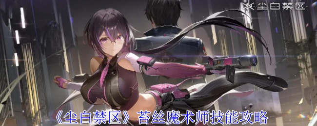 尘白禁区苔丝魔术师技能是什么-苔丝魔术师技能属性一览