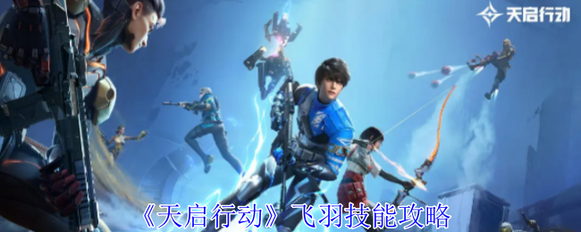 天启行动飞羽怎么样-飞羽技能攻略