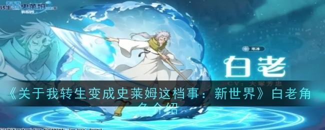 关于我转生变成史莱姆这档事新世界白老角色怎么样-白老角色介绍