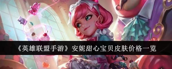 英雄联盟手游安妮甜心宝贝皮肤多少钱-安妮甜心宝贝皮肤价格一览