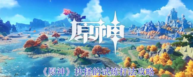 原神抉择的试炼怎么打-抉择的试炼打法攻略