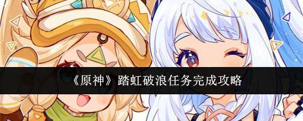 原神踏虹破浪任务怎么完成-踏虹破浪任务完成攻略