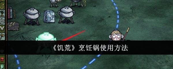 饥荒烹饪锅怎么使用-烹饪锅使用方法