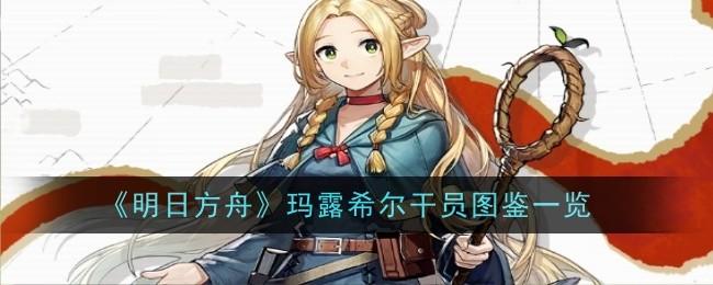 明日方舟玛露希尔干员图鉴是什么-玛露希尔干员图鉴一览