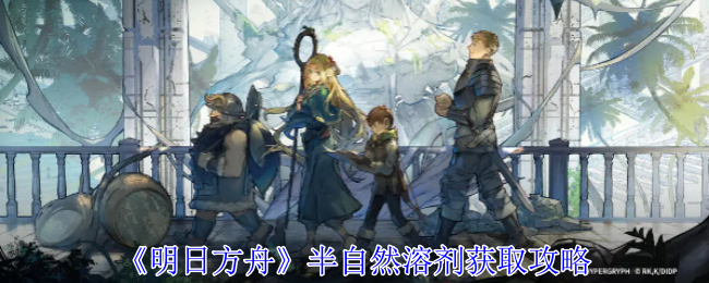 明日方舟半自然溶剂怎么获得-半自然溶剂获取攻略