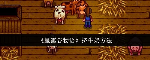 星露谷物语怎么挤牛奶-挤牛奶方法