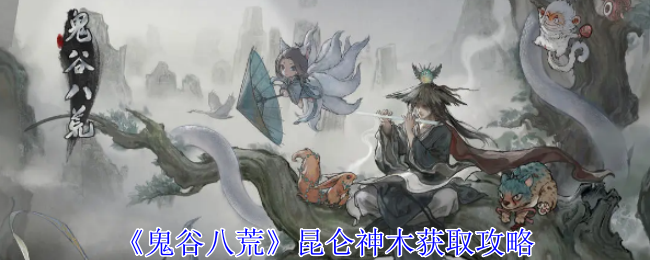 鬼谷八荒昆仑神木怎么获得-昆仑神木获取攻略