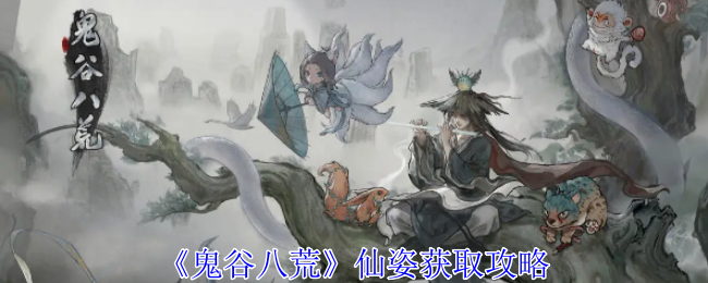 鬼谷八荒仙姿怎么获得-仙姿获取攻略