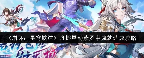 崩坏星穹铁道舟摇星动紫罗中成就怎么达成-舟摇星动紫罗中成就达成攻略