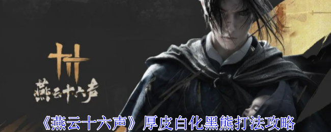 燕云十六声厚皮白化黑熊怎么过-厚皮白化黑熊打法攻略
