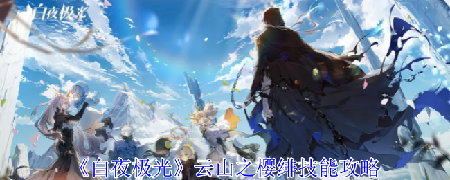 白夜极光云山之樱绯有什么技能-云山之樱绯技能攻略