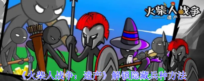 火柴人战争遗产怎么解锁隐藏兵种-解锁隐藏兵种方法