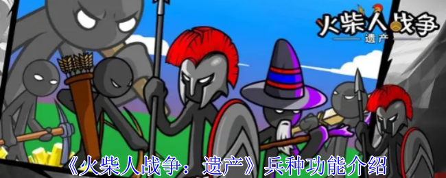 火柴人战争遗产兵种有什么功能-遗产全兵种功能介绍