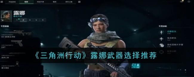 三角洲行动露娜武器怎么选择-露娜武器选择推荐