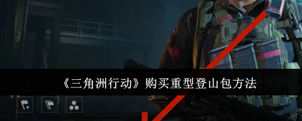 三角洲行动怎么购买重型登山包-购买重型登山包方法