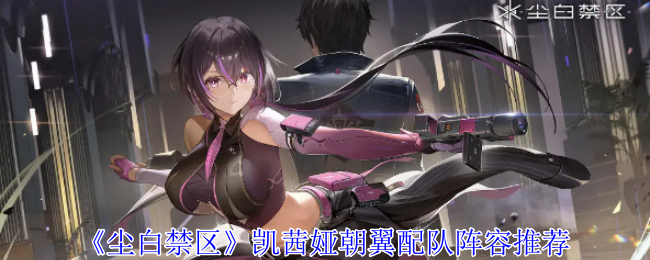 尘白禁区凯茜娅朝翼怎么配队-凯茜娅朝翼配队阵容推荐