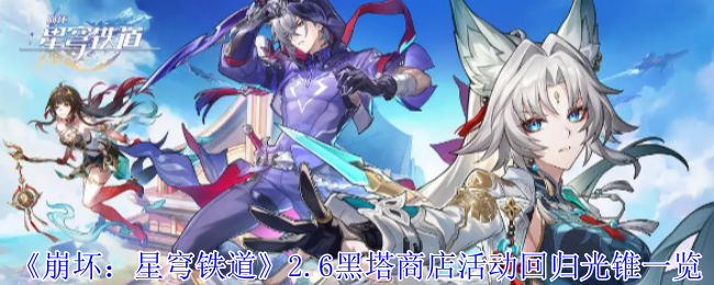 崩坏星穹铁道2.6黑塔商店活动回归光锥有哪些-2.6黑塔商店活动回归光锥一览