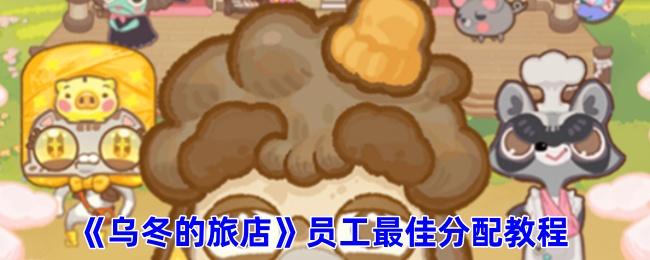 乌冬的旅店员工怎么分配工作-员工最佳分配教程