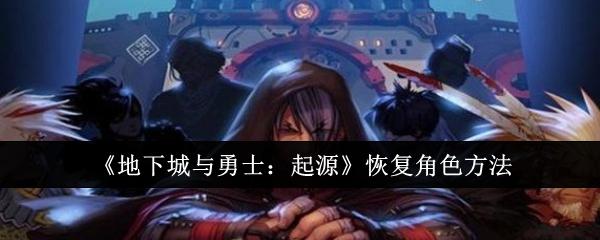 地下城与勇士起源怎么恢复角色-恢复角色方法
