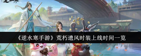 逆水寒手游荒朽遗风时装什么时候上线-荒朽遗风时装上线时间一览