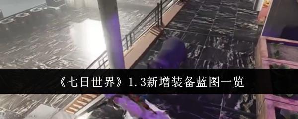 七日世界1.3新增装备蓝图有哪些-1.3新增装备蓝图一览