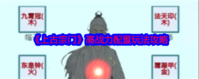 上古宗门高战力配置玩法攻略-高战力怎么配置