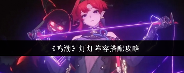 鸣潮灯灯阵容怎么搭配-灯灯阵容搭配攻略