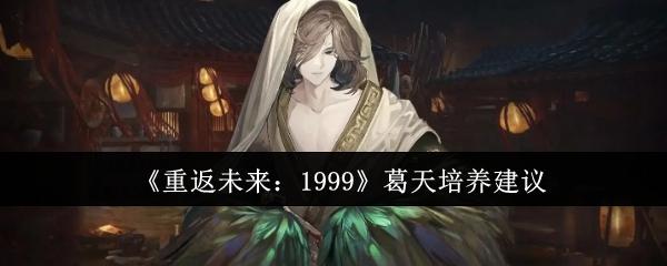 重返未来1999葛天怎么培养-葛天培养建议