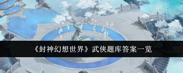 封神幻想世界武侠题库答案是什么-武侠题库答案一览