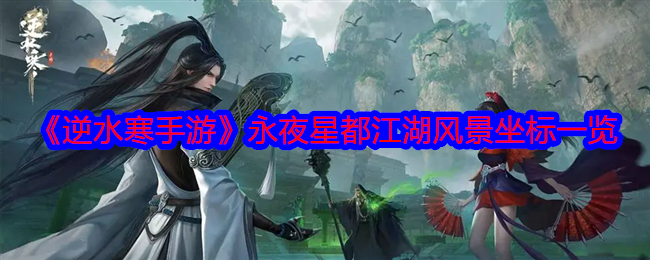 逆水寒手游永夜星都江湖风景坐标是什么-永夜星都江湖风景坐标一览