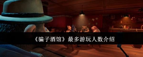 骗子酒馆最多游玩人数是多少-最多游玩人数介绍