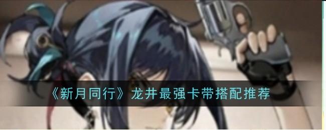 新月同行龙井最强卡带怎么搭配-龙井最强卡带搭配推荐