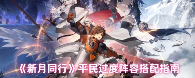 新月同行阵容怎么搭配-平民过度阵容搭配指南