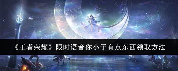 王者荣耀限时语音你小子有点东西怎么领取-限时语音你小子有点东西领取方法