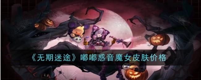 无期迷途嘟嘟惑音魔女皮肤价格是什么-嘟嘟惑音魔女皮肤价格