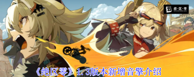 绝区零1.3版本新增音擎有哪些-1.3版本新增音擎介绍