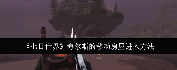 七日世界海尔斯的移动房屋怎么进入-海尔斯的移动房屋进入方法