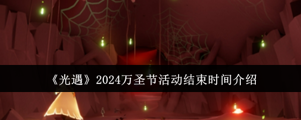 光遇2024万圣节活动什么时候结束-2024万圣节活动结束时间介绍