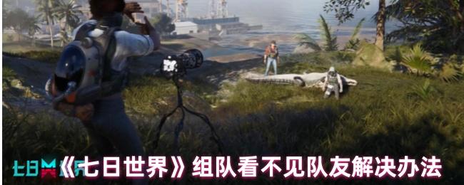 七日世界組隊看不見隊友怎么辦